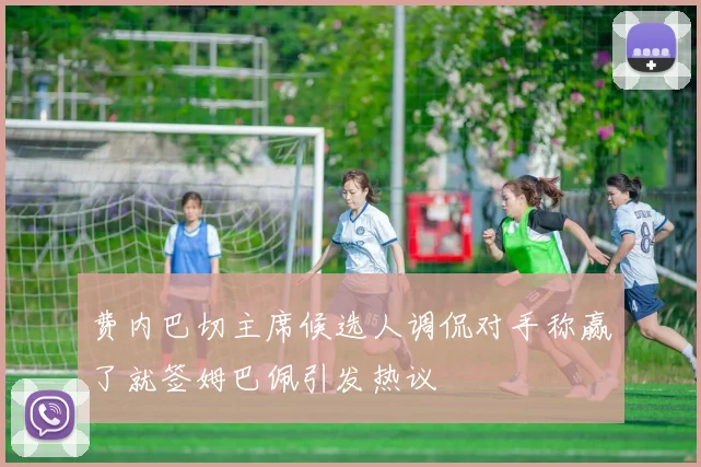 费内巴切主席候选人调侃对手称赢了就签姆巴佩引发热议