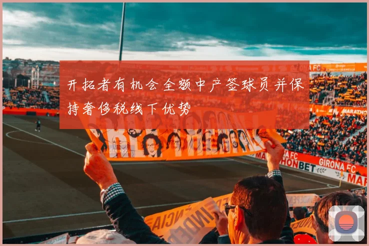 开拓者有机会全额中产签球员并保持奢侈税线下优势