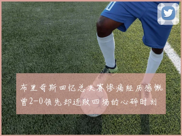 布里奇斯回忆总决赛惨痛经历感慨曾2-0领先却连败四场的心碎时刻