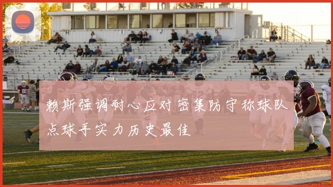 赖斯强调耐心应对密集防守称球队点球手实力历史最佳